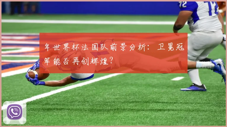 年世界杯法国队前景分析：卫冕冠军能否再创辉煌？