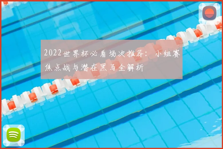 2022世界杯必看场次推荐:小组赛焦点战与潜在黑马全解析