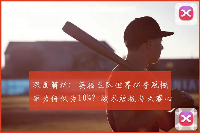 深度解析：英格兰队世界杯夺冠概率为何仅为10%？战术短板与大赛心态成关键