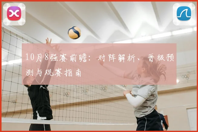 10月8强赛前瞻:对阵解析、晋级预测与观赛指南