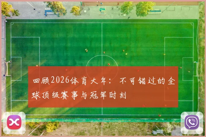 回顾2026体育大年：不可错过的全球顶级赛事与冠军时刻