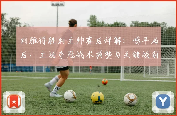 利雅得胜利主帅赛后详解：憾平局后，主场夺冠战术调整与关键战前瞻