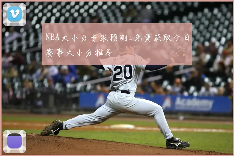 NBA大小分专家预测_免费获取今日赛事大小分推荐