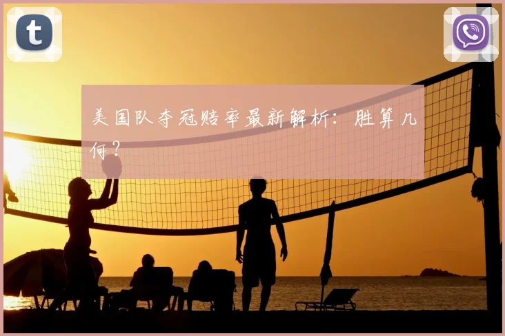美国队夺冠赔率最新解析:胜算几何?