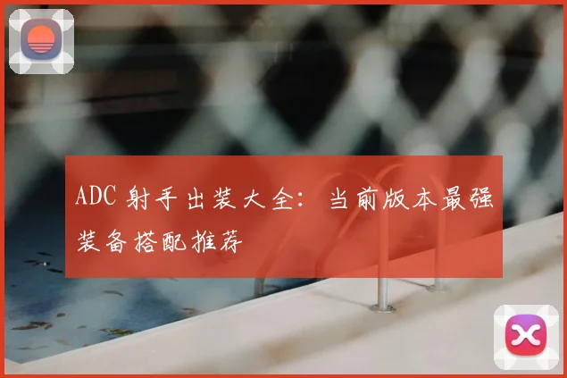 ADC 射手出装大全：当前版本最强装备搭配推荐