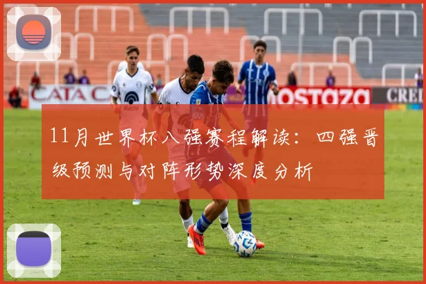 11月世界杯八强赛程解读：四强晋级预测与对阵形势深度分析