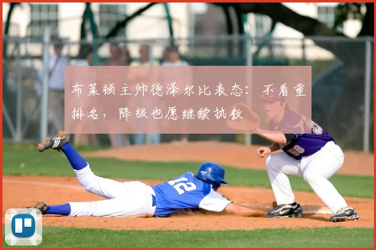 布莱顿主帅德泽尔比表态:不看重排名,降级也愿继续执教