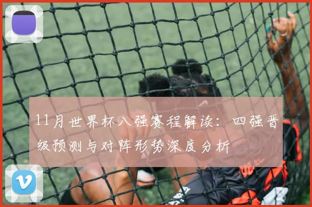 11月世界杯八强赛程解读:四强晋级预测与对阵形势深度分析